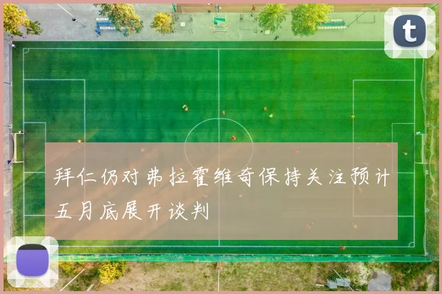 拜仁仍对弗拉霍维奇保持关注预计五月底展开谈判