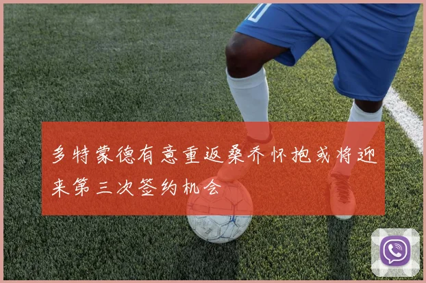 多特蒙德有意重返桑乔怀抱或将迎来第三次签约机会