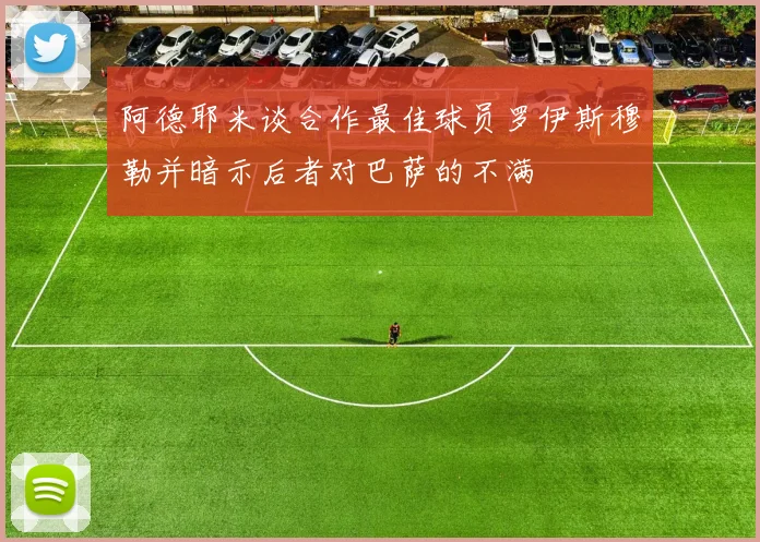阿德耶米谈合作最佳球员罗伊斯穆勒并暗示后者对巴萨的不满