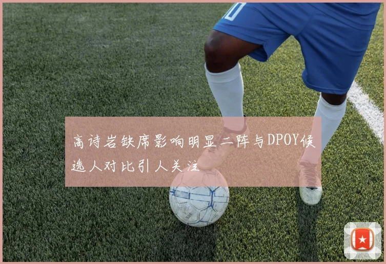 高诗岩缺席影响明显二阵与DPOY候选人对比引人关注