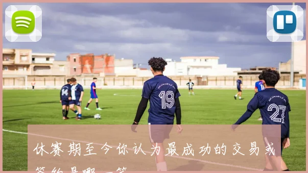 休赛期至今你认为最成功的交易或签约是哪一笔